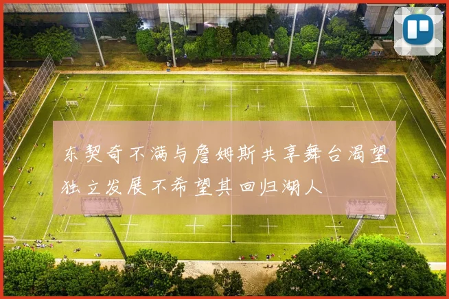 东契奇不满与詹姆斯共享舞台渴望独立发展不希望其回归湖人