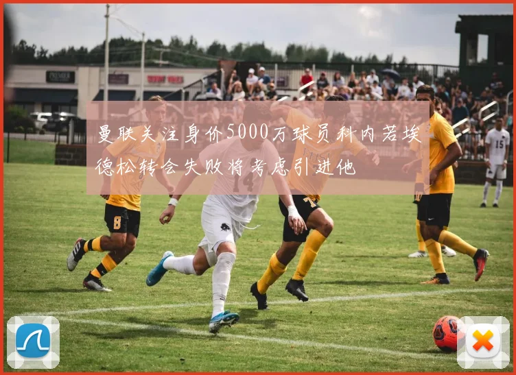 曼联关注身价5000万球员科内若埃德松转会失败将考虑引进他