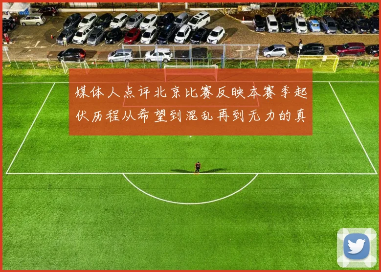 媒体人点评北京比赛反映本赛季起伏历程从希望到混乱再到无力的真实写照